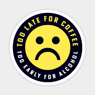 Too Late for Coffee Too Early for Alcohol Sad Face Magnet